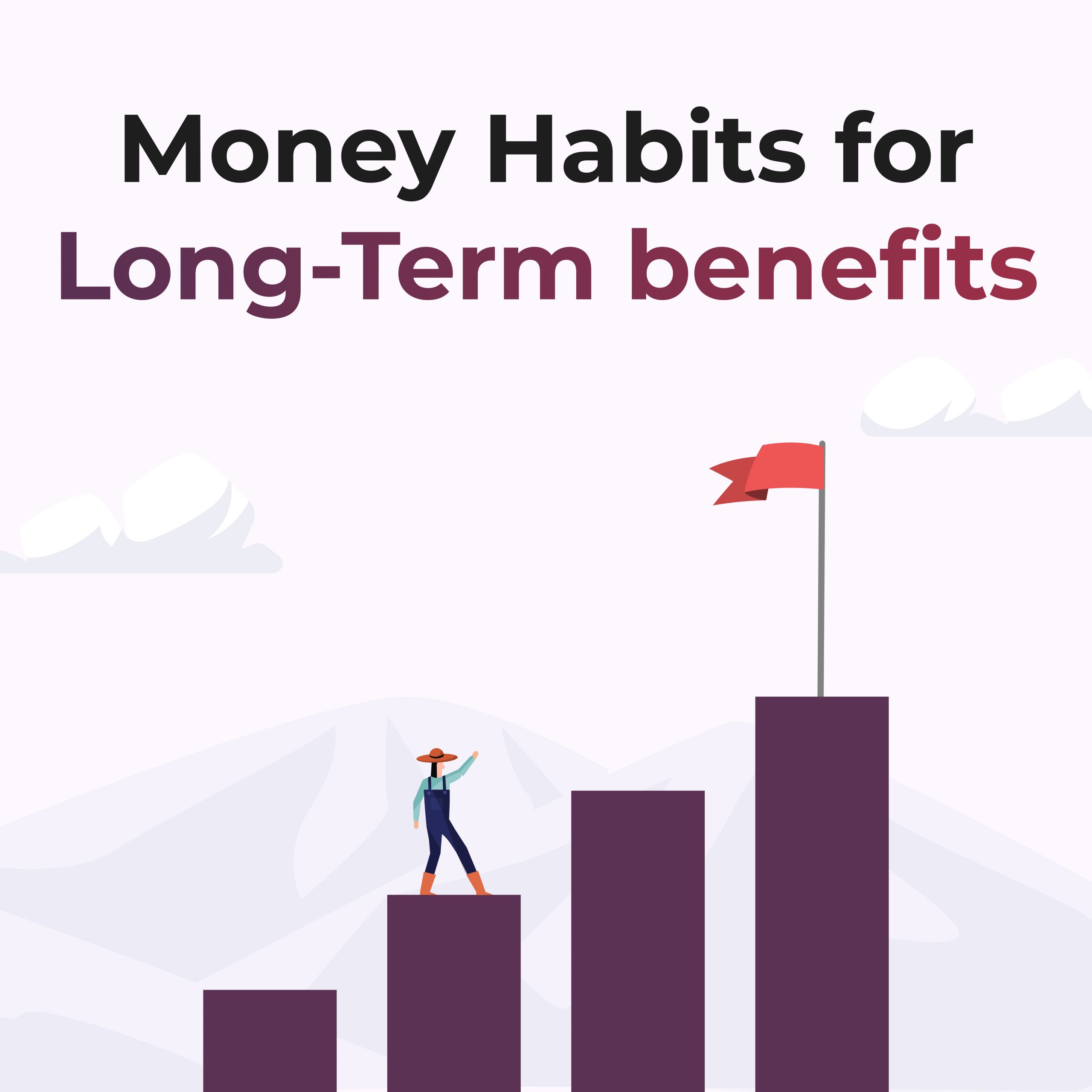 Money Habits for Long Term Benefits